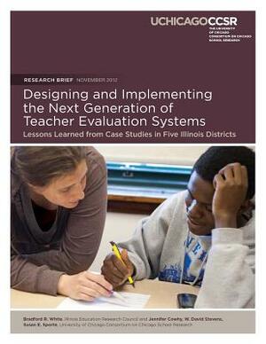 Designing and Implementing the Next Generation of Teacher Evaluation Systems: Lessons Learned from Case Studies in Five Illinois Districts by W. David Stevens, Susan E. Sporte, Jennifer R. Cowhy