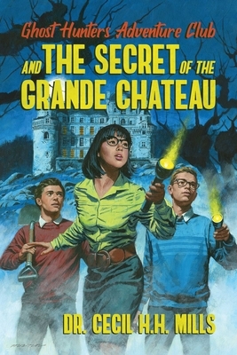 Ghost Hunters Adventure Club and the Secret of the Grande Chateau by Cecil H. H. Mills