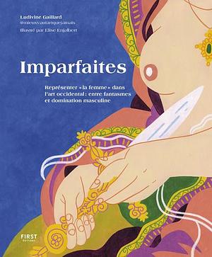 Imparfaites. Représenter « la femme » dans l'art occidental : entre fantasmes et domination masculine by Ludivine Gaillard