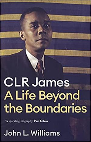 CLR James: A Life Beyond the Boundaries by John L. Williams