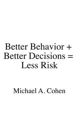 Better Behavior + Better Decisions = Less Risk by Michael A. Cohen