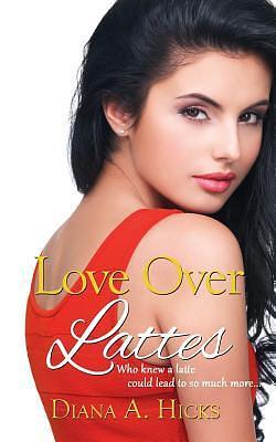 Love over Lattes by Diana A. Hicks, Diana A. Hicks