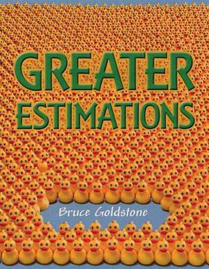 Greater Estimations: A Fun Introduction to Estimating Large Numbers by Bruce Goldstone