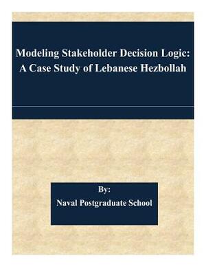 Modeling Stakeholder Decision Logic: A Case Study of Lebanese Hezbollah by Naval Postgraduate School