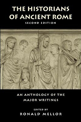 The Historians of Ancient Rome: An Anthology of the Major Writings by Appian, Flavius Josephus, Pliny the Younger, Eusebius, Augustus, Tacitus, Gaius Julius Caesar, Livy, Cassius Dio, Ronald Mellor, Suetonius, Sallust, Marcus Tullius Cicero, Polybius, Ammianus Marcellinus