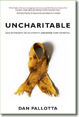 Uncharitable: How Restraints on Nonprofits Undermine Their Potential by Dan Pallotta