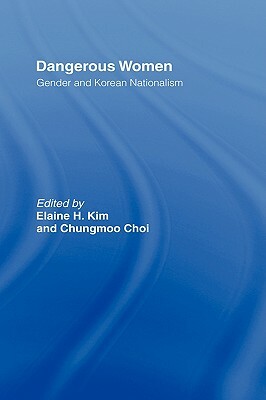 Dangerous Women: Gender and Korean Nationalism by Elaine H. Kim, Chungmoo Choi