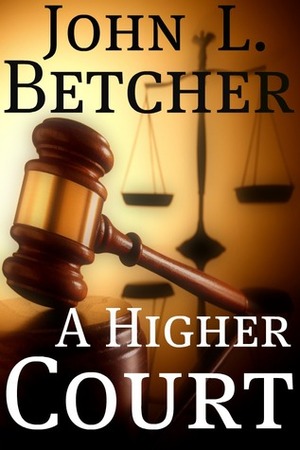 A Higher Court: One Man's Search for the Truth of God's Existence by John L. Betcher