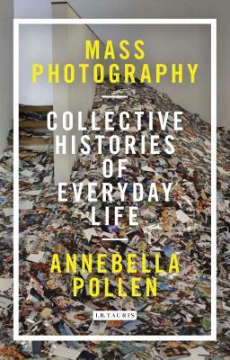 Mass Photography: Collective Histories of Everyday Life by Annebella Pollen