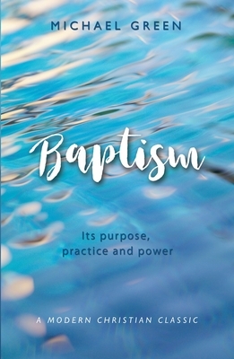 Baptism: Its Purpose, Practice and Power by Michael Green