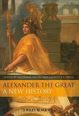 Alexander the Great: A New History by Waldemar Heckel, Lawrence A. Tritle