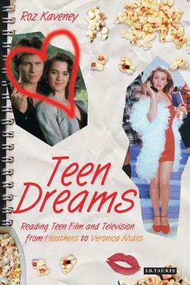 Teen Dreams: Reading Teen Film and Television from 'heathers' to 'veronica Mars' by Roz Kaveney