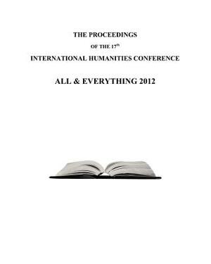 The Proceedings of the 17th International Humanities Conference: All & Everything 2012 by David Brahinsky, George Beke, John Amaral