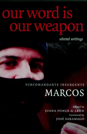 Our Word Is Our Weapon: Selected Writings of Subcomandante Insurgente Marcos by Ana Carrigan, José Saramago, Subcomandante Marcos, Marcos Insurgente, Juana Ponce De Leon