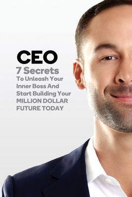 CEO: 7 Secrets To Unleash Your Inner Boss And Start Building Your Million Dollar Future Today by Jeremy McGilvrey