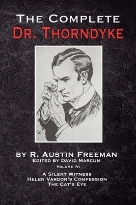 The Complete Dr. Thorndyke - Volume IV: A Silent Witness, Helen Vardon's Confession and The Cat's Eye by R. Austin Freeman