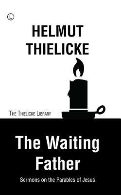 The Waiting Father: Sermons on the Parables of Jesus by Helmut Thielicke