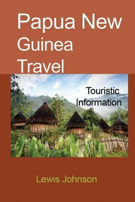 Papua New Guinea Travel: Touristic Information by Lewis Johnson