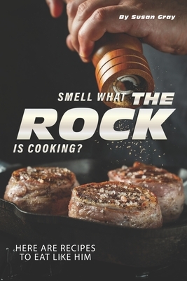 Smell what The Rock is Cooking?: Here Are Recipes to Eat Like Him by Susan Gray