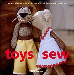 Toys to Sew: Dozens of Patterns for Dolls, Animals, Doll Clothes, and Accessories by Claire Garland