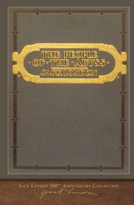 The People of the Abyss: 100th Anniversary Collection by Jack London