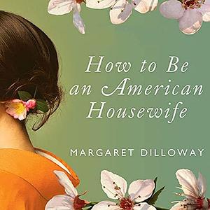 How to Be an American Housewife: A Novel by Margaret Dilloway, Margaret Dilloway