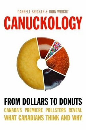 Canuckology: From Dollars to Donuts: Canada's Premier Pollsters Reveal What Canadians Think and Why by Darrell Bricker