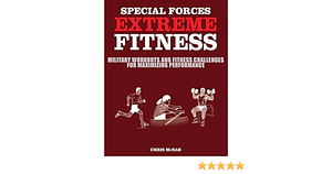 Special Forces Extreme Fitness: Military Workouts and Fitness Challenges for Maximizing Performance by Chris McNab