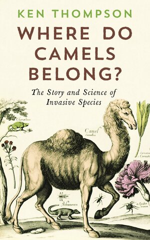 Where Do Camels Belong?: The story and science of invasive species by Ken Thompson