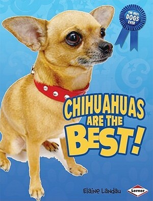 Chihuahuas Are the Best! by Elaine Landau