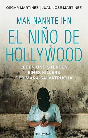 Man nannte ihn El Niño de Hollywood: Leben und Sterben eines Killers der Mara Salvatrucha by Juan José Martínez, Óscar Martínez