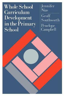 Whole School Curriculum Development In The Primary School by Penelope Campbell, Jennifer Nias, Geoff Southworth