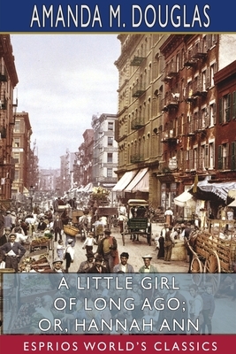 A Little Girl of Long Ago; or, Hannah Ann (Esprios Classics) by Amanda M. Douglas