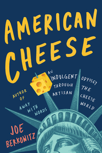 American Cheese: An Indulgent Odyssey Through the Artisan Cheese World by Joe Berkowitz