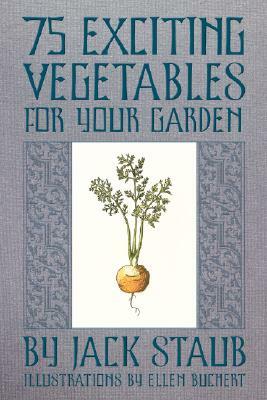 75 Exciting Vegetables for Your Garden by Ellen Buchert, Jack Staub