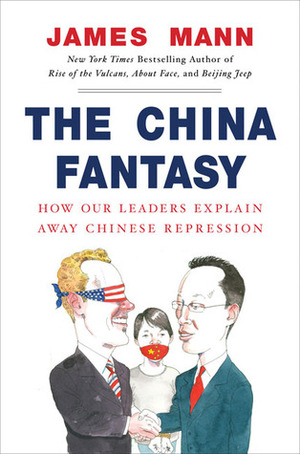 The China Fantasy: How Our Leaders Explain Away Chinese Repression by James Mann