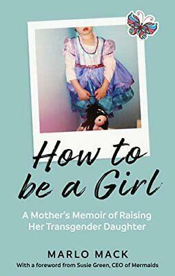 How to Be a Girl: A Mother's Memoir of Raising Her Transgender Daughter by Marlo Mack