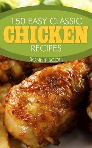 150 Easy Classic Chicken Recipes by Bonnie Scott