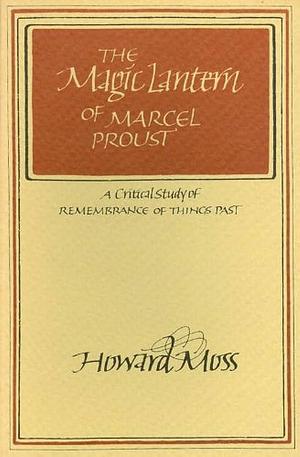 Magic Lantern of Marcel Proust: A Critical Study of Remembrance of Things Past by Howard Moss, Howard Moss