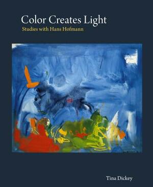 Color Creates Light: Studies with Hans Hofmann by Tina Dickey