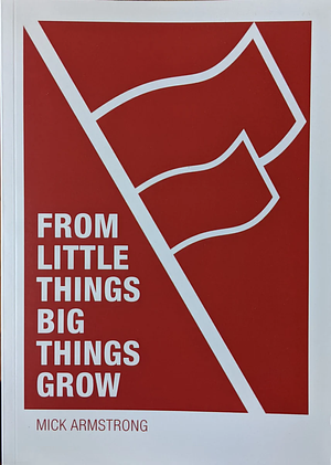 From Little Things Big Things Grow: Strategies for Building Revolutionary Socialist Organisations by Mick Armstrong