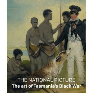 The National Picture, The Art of Tasmania's Black War by Tim Bonyhady, Greg Lehman