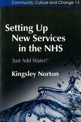 Setting Up New Services in the Nhs: 'just Add Water!' by Kingsley Norton