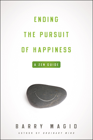 Ending the Pursuit of Happiness: A Zen Guide by Barry Magid