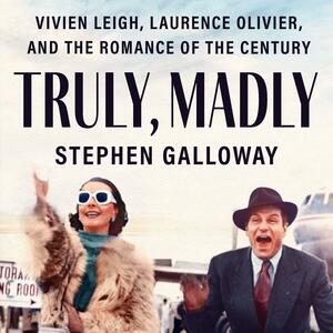 Truly, Madly: Vivien Leigh, Laurence Olivier, and the Romance of the Century by Stephen Galloway