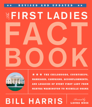 First Ladies Fact Book: The Stories of the Women of the White House from Martha Washington to Laura Bush by Bill Harris