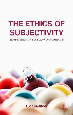 The Ethics of Subjectivity: Perspectives Since the Dawn of Modernity by 