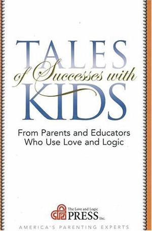 Tales of Successes with Kids: From Parents and Educators who Use Love and Logic by Jim Fay