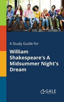 A Study Guide for William Shakespeare's A Midsummer Night's Dream by Cengage Learning Gale