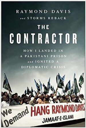 The Contractor: How I Landed in a Pakistani Prison and Ignited a Diplomatic Crisis by Raymond Davis, Storms Reback